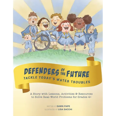 Defenders of the Future Tackle Today's Water Troubles: A Story with Activities & Resources to Solve Real-World Problems for Grades 4+