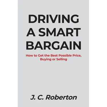 Driving a Smart Bargain: How to Get the Best Possible Price, Buying or Selling.