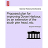 Proposed Plan for Improving Dover Harbour, by an Extension of the South Pier Head, Etc.