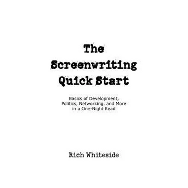 The Screenwriting Quick Start: Basics of Development, Politics, Networking, and More in a One-Night Read
