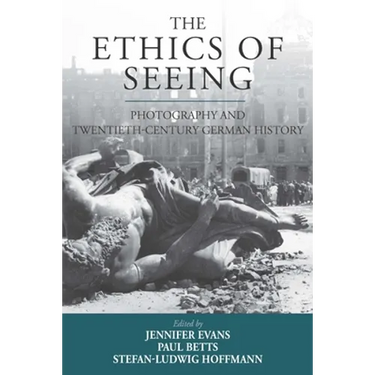 The Ethics of Seeing: Photography and Twentieth-Century German History
