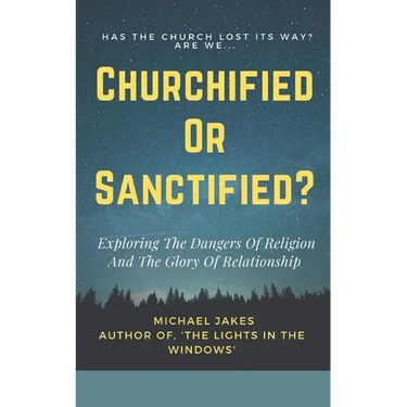 Churchified or Sanctified?: Exploring the Dangers of Religion and the Glory of Relationship