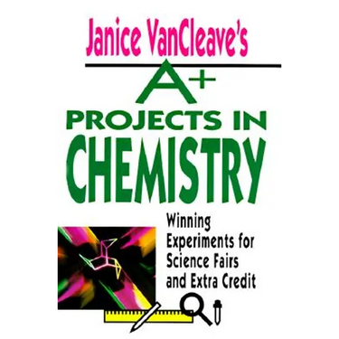 Janice VanCleave's A+ Projects in Chemistry: Winning Experiments for Science Fairs and Extra Credit