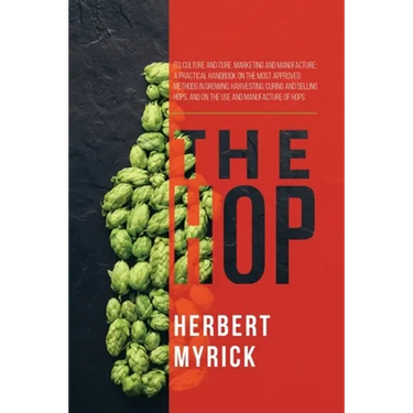 The Hop: Its Culture and Cure, Marketing and Manufacture; A Practical Handbook on the Most Approved Methods in Growing, Harvesting, Curing and Selling