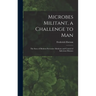Microbes Militant, a Challenge to Man; the Story of Modern Preventive Medicine and Control of Infectious Diseases