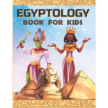 Egyptology Book for Kids: Discover Ancient Egypt Gods and Goddesses, Pharaohs ans Queens, and more - Egyptian mythology for kids