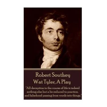 Robert Southey - Wat Tyler, A Play: "All deception in the course of life is indeed nothing else but a lie reduced to practice, and falsehood passing f