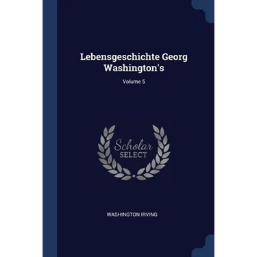 Lebensgeschichte Georg Washington's; Volume 5