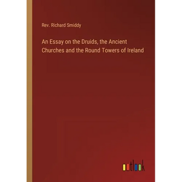 An Essay on the Druids, the Ancient Churches and the Round Towers of Ireland