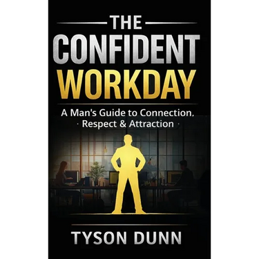 The Confident Workday A Man's Guide to Connection, Respect & Attraction