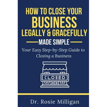 How To Close Your Business Legally and Gracefully Your Easy Step by Step Guide To Closing a Business Made Simple