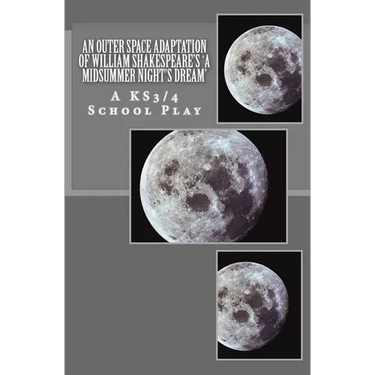 An Outer Space Adaptation of William Shakespeare's 'A Midsummer Night's Dream': A KS3/4 School Play