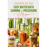 Harvest to Jar: Easy Water Bath Canning & Preserving Recipes