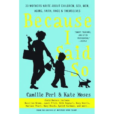 Because I Said So: 33 Mothers Write about Children, Sex, Men, Aging, Faith, Race, and Themselves