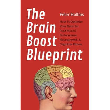 The Brain Boost Blueprint: How To Optimize Your Brain for Peak Mental Performance, Neurogrowth, and Cognitive Fitness