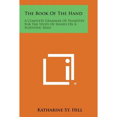 The Book of the Hand: A Complete Grammar of Palmistry for the Study of Hands on a Scientific Basis