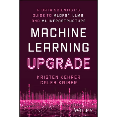 Machine Learning Upgrade: A Data Scientist's Guide to Mlops, Llms, and ML Infrastructure
