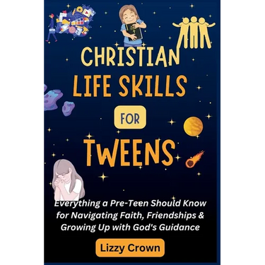 Christian Life Skills for Tweens: Everything a Pre-Teen Should Know for Navigating Faith, Friendships & Growing Up with God's Guidance