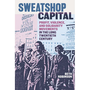 Sweatshop Capital: Profit, Violence, and Solidarity Movements in the Long Twentieth Century