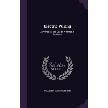 Electric Wiring: A Primer for the Use of Wiremen & Students