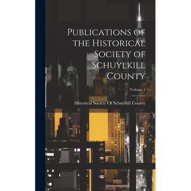 Publications of the Historical Society of Schuylkill County; Volume 1