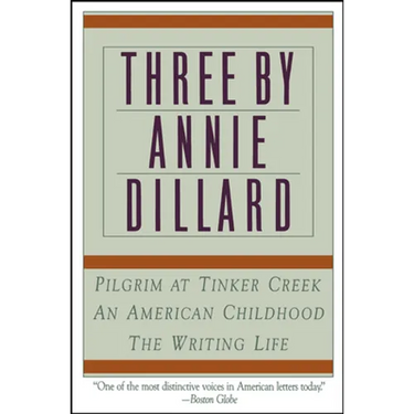 Three by Annie Dillard: The Writing Life, an American Childhood, Pilgrim at Tinker Creek
