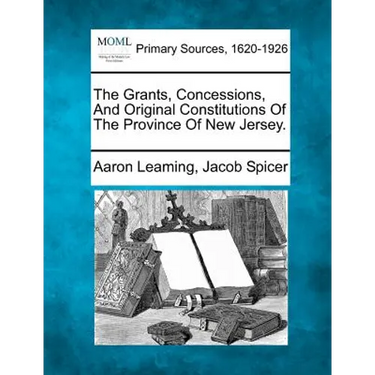 The Grants, Concessions, And Original Constitutions Of The Province Of New Jersey.