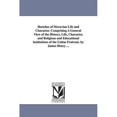Sketches of Moravian Life and Character. Comprising A General View of the History, Life, Character, and Religious and Educational institutions of the