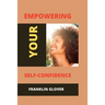 Empowering your self confidence: Mastering your emotions and gaining self-esteem