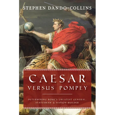 Caesar Versus Pompey: Determining Rome's Greatest General, Statesman & Nation-Builder