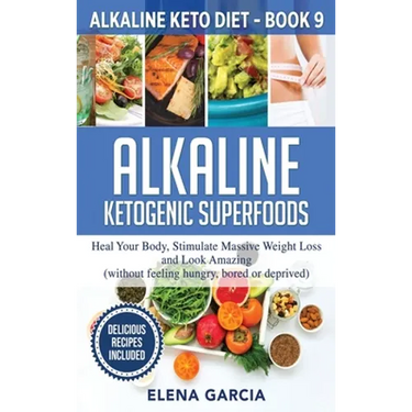 Alkaline Ketogenic Superfoods: Heal Your Body, Stimulate Massive Weight Loss and Look Amazing (without feeling hungry, bored, or deprived)