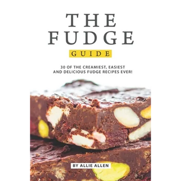 The Fudge Guide: 30 of the Creamiest, Easiest and Delicious Fudge Recipes Ever!