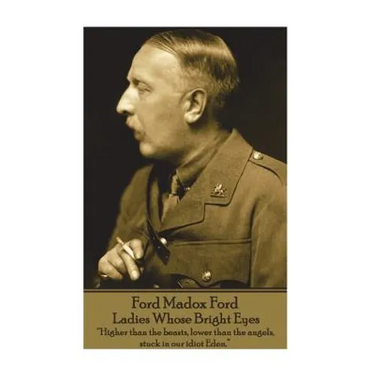 Ford Madox Ford - Ladies Whose Bright Eyes: "Higher than the beasts, lower than the angels, stuck in our idiot Eden."