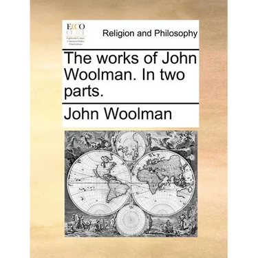 The Works of John Woolman. in Two Parts.