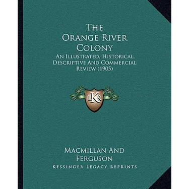 The Orange River Colony: An Illustrated, Historical, Descriptive And Commercial Review (1905)