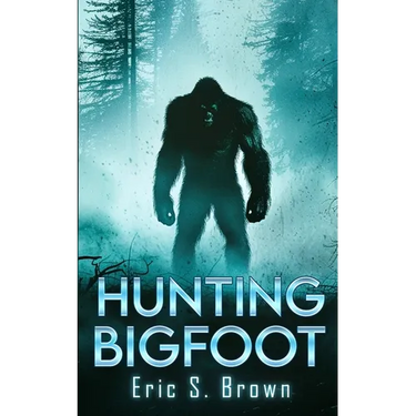 Hunting Bigfoot: A Cryptid Thriller