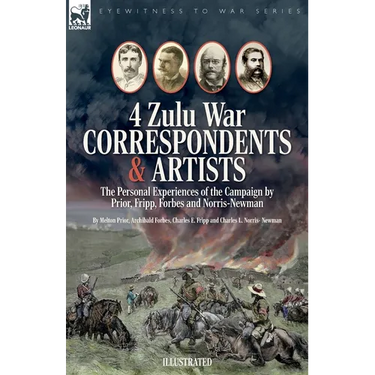 Four Zulu War Correspondents & Artists The Personal Experiences of the Campaign by Prior, Fripp, Forbes and Norris-Newman