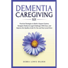Dementia Caregiving 101: Practical Strategies to Build a Support System, Navigate Medical & Legal Challenges With Ease, and Improve the Quality of Lif