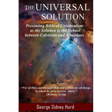 The Universal Solution: Presenting Biblical Universalism as the Solution to the Debate between Calvinists and Arminians