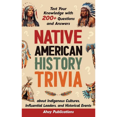 Native American History Trivia: Test Your Knowledge with 200+ Questions and Answers about Indigenous Cultures, Influential Leaders, and Historical Eve