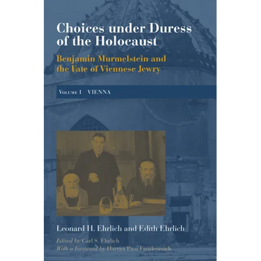 Choices Under Duress of the Holocaust: Benjamin Murmelstein and the Fate of Viennese Jewry, Volume I: Vienna