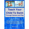 Teach Your Child To Swim Through Games And Play: From Tots To Teens. 60 games that use the power of play to embed basic swimming skills and make your