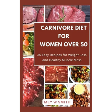 Carnivore Diet for Women Over 50: 35 Easy Recipes for Weight Loss and Healthy Muscle Mass