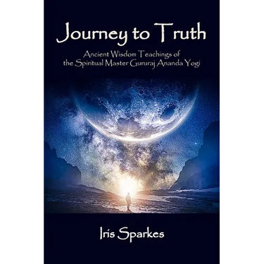Journey to Truth: Ancient Wisdom Teachings of the Spiritual Master Gururaj Ananda Yogi
