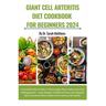 Giant Cell Arteritis Diet Cookbook for Beginners 2024: Comprehensive Guide to Polymyalgia Rheumatica and GCA Management - Easy Recipes, Nutritional Pl