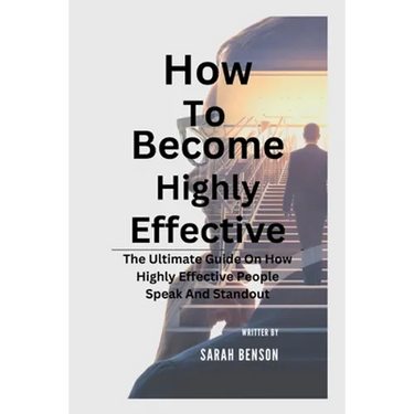 How To Become Highly Effective: The Ultimate Guide On How Highly Effective People Speak And Standout