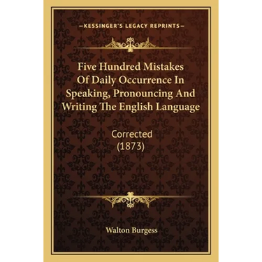 Five Hundred Mistakes Of Daily Occurrence In Speaking, Pronouncing And Writing The English Language: Corrected (1873)