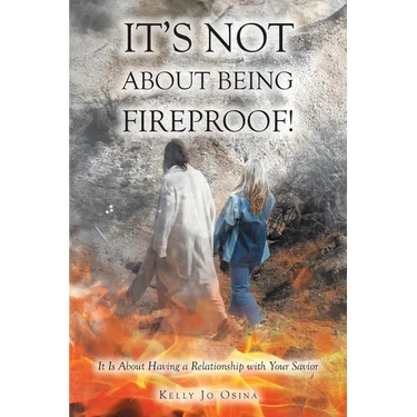 It's Not About Being Fireproof!: It Is About Having a Relationship with Your Savior