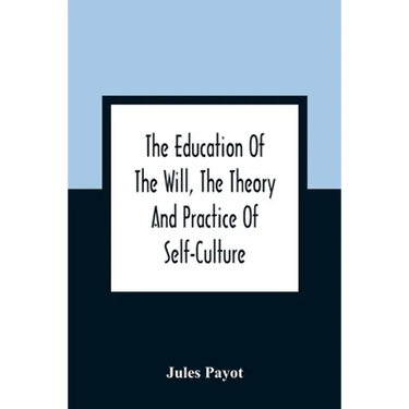 The Education Of The Will, The Theory And Practice Of Self-Culture