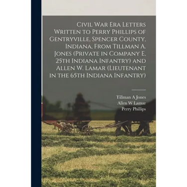 Civil War Era Letters Written to Perry Phillips of Gentryville, Spencer County, Indiana, From Tillman A. Jones (private in Company E, 25th Indiana Inf